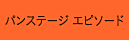 パンステージ　エピソード