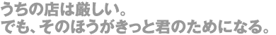 うちの店は厳しい。でも、そのほうがきっと君のためになる。